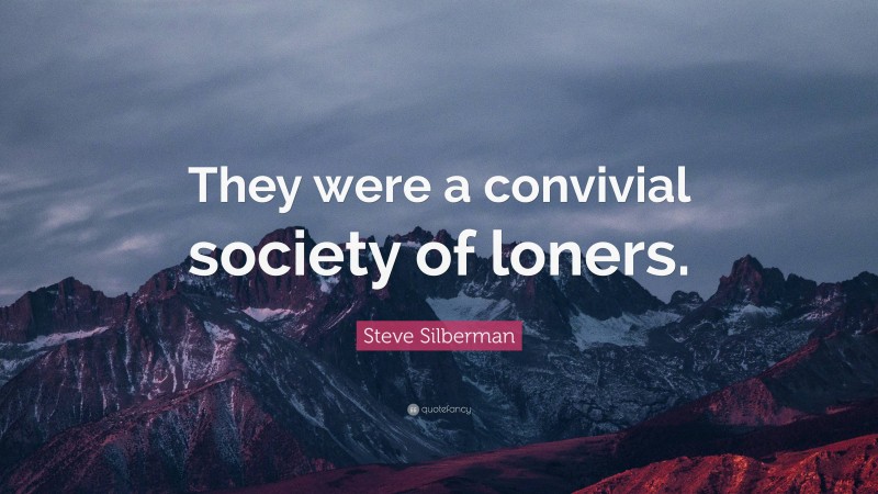 Steve Silberman Quote: “They were a convivial society of loners.”