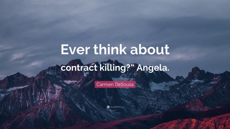 Carmen DeSousa Quote: “Ever think about contract killing?” Angela.”