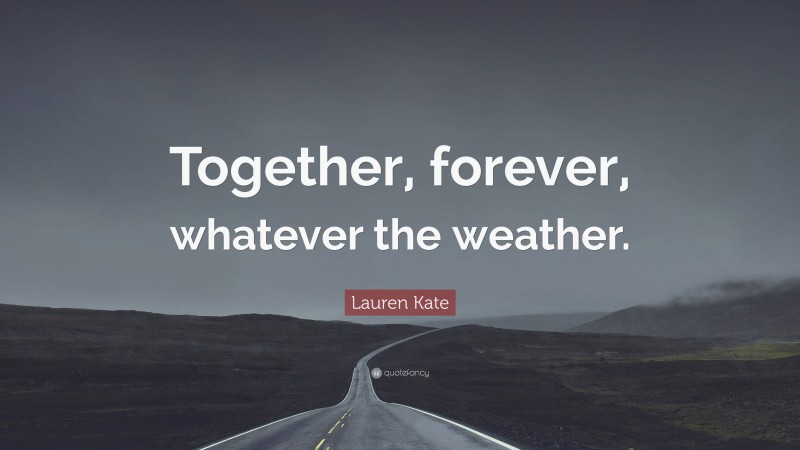 Lauren Kate Quote: “Together, forever, whatever the weather.”