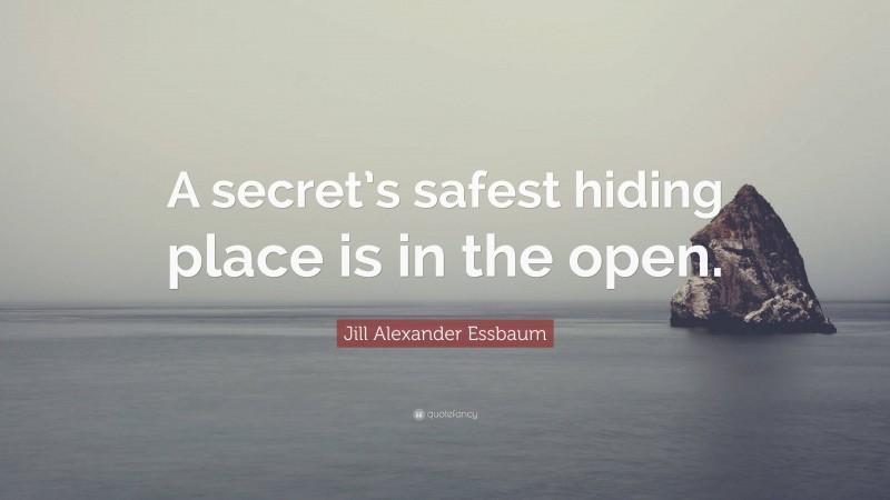 Jill Alexander Essbaum Quote: “A secret’s safest hiding place is in the open.”
