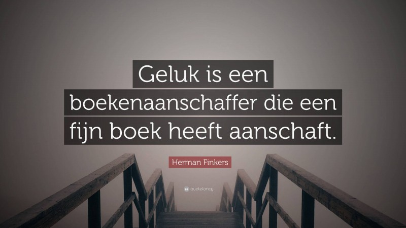 Herman Finkers Quote: “Geluk is een boekenaanschaffer die een fijn boek heeft aanschaft.”