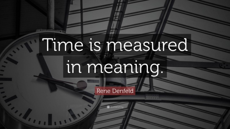Rene Denfeld Quote: “Time is measured in meaning.”