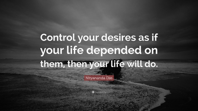 Nityananda Das Quote: “Control your desires as if your life depended on them, then your life will do.”