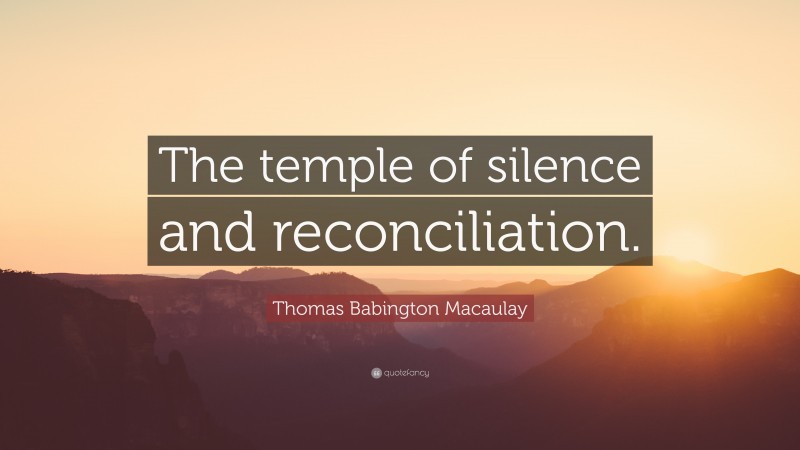Thomas Babington Macaulay Quote: “The temple of silence and reconciliation.”