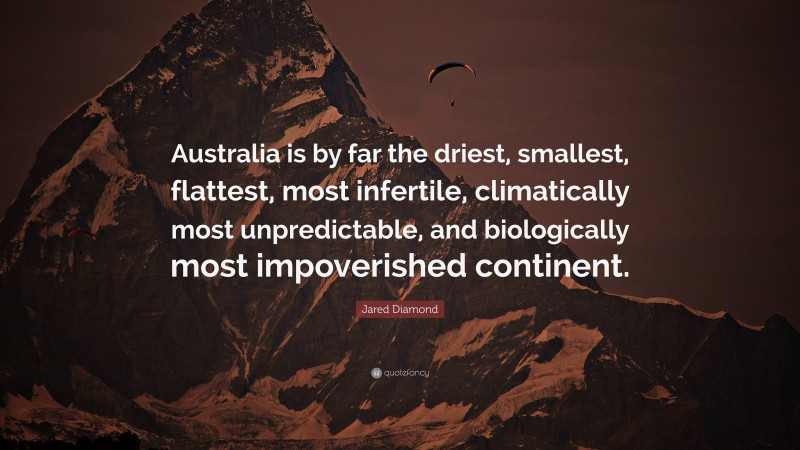 Jared Diamond Quote: “Australia is by far the driest, smallest, flattest, most infertile, climatically most unpredictable, and biologically most impoverished continent.”