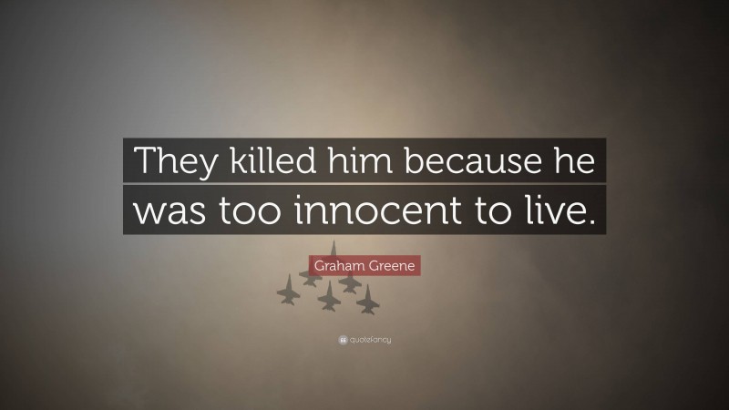 Graham Greene Quote: “They killed him because he was too innocent to live.”