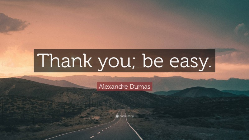 Alexandre Dumas Quote: “Thank you; be easy.”
