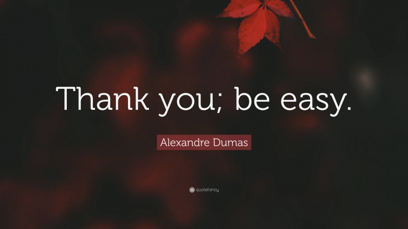 Alexandre Dumas Quote: “Thank you; be easy.”