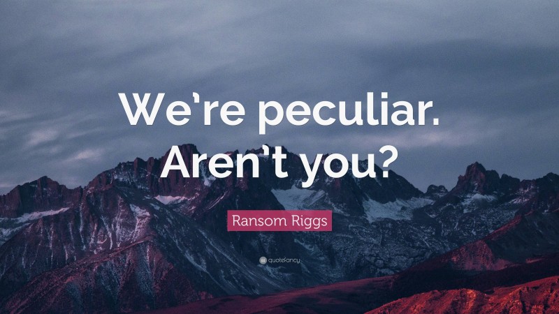 Ransom Riggs Quote: “We’re peculiar. Aren’t you?”