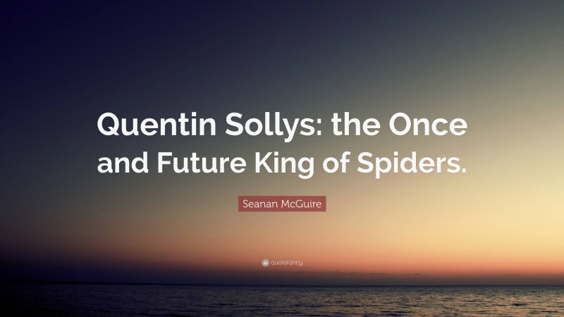 Seanan McGuire Quote: “Quentin Sollys: the Once and Future King of Spiders.”