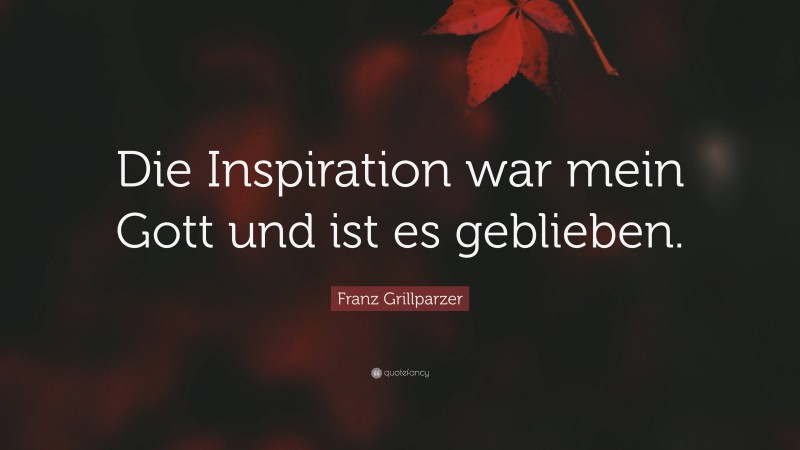 Franz Grillparzer Quote: “Die Inspiration war mein Gott und ist es geblieben.”