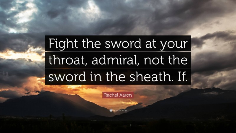 Rachel Aaron Quote: “Fight the sword at your throat, admiral, not the sword in the sheath. If.”