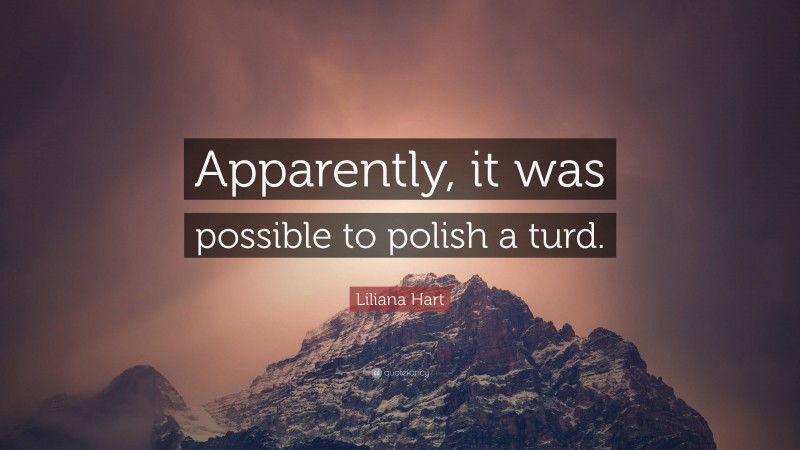 Liliana Hart Quote: “Apparently, it was possible to polish a turd.”