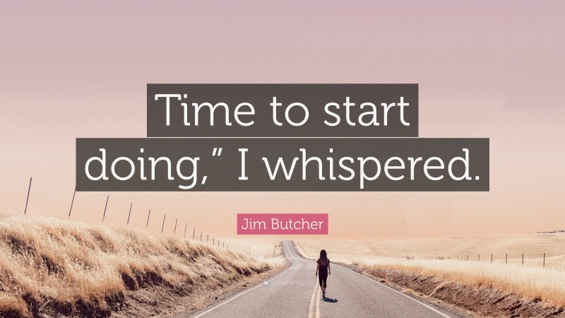 Jim Butcher Quote: “Time to start doing,” I whispered.”