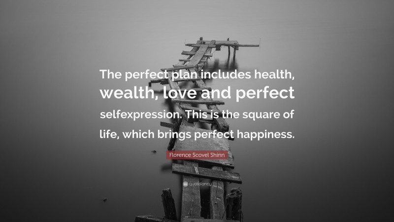 Florence Scovel Shinn Quote: “The perfect plan includes health, wealth, love and perfect selfexpression. This is the square of life, which brings perfect happiness.”