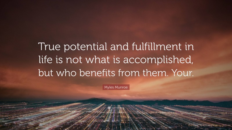 Myles Munroe Quote: “True potential and fulfillment in life is not what is accomplished, but who benefits from them. Your.”