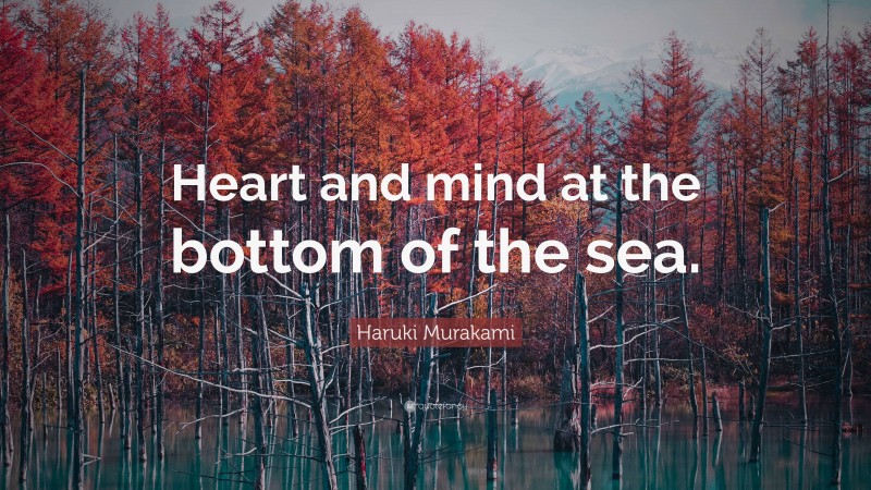 Haruki Murakami Quote: “Heart and mind at the bottom of the sea.”