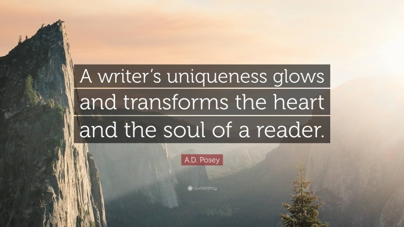 A.D. Posey Quote: “A writer’s uniqueness glows and transforms the heart and the soul of a reader.”