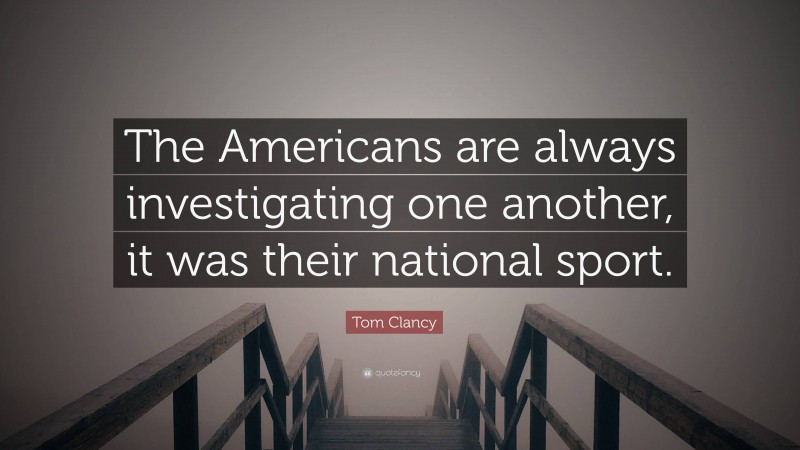 Tom Clancy Quote: “The Americans are always investigating one another, it was their national sport.”