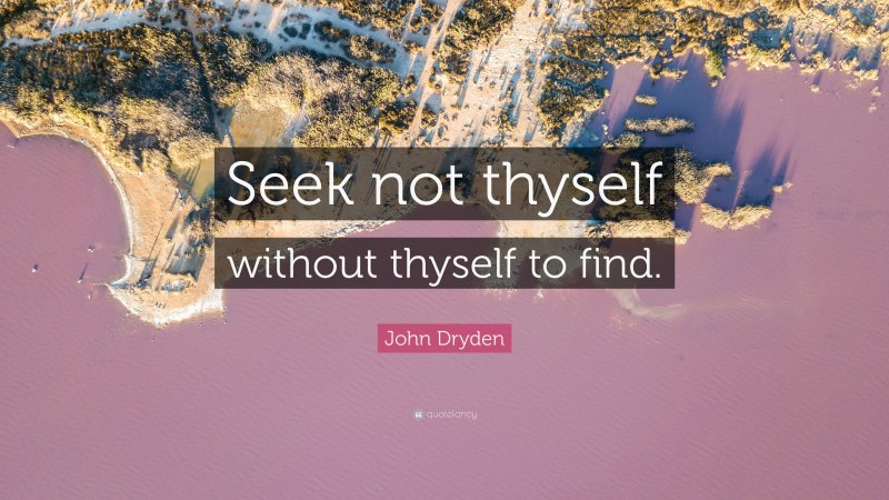 John Dryden Quote: “Seek not thyself without thyself to find.”