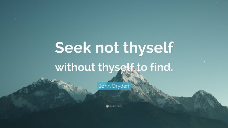 John Dryden Quote: “Seek not thyself without thyself to find.”