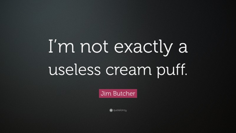 Jim Butcher Quote: “I’m not exactly a useless cream puff.”