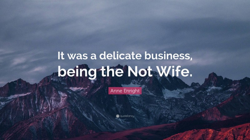 Anne Enright Quote: “It was a delicate business, being the Not Wife.”