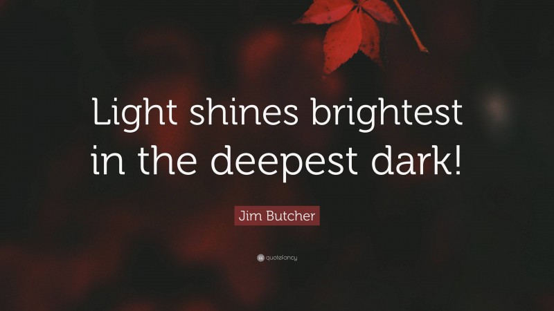 Jim Butcher Quote: “Light shines brightest in the deepest dark!”