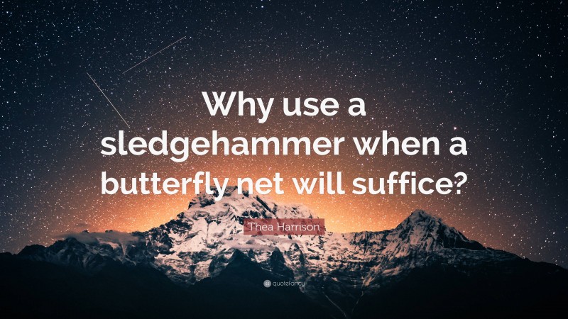 Thea Harrison Quote: “Why use a sledgehammer when a butterfly net will suffice?”