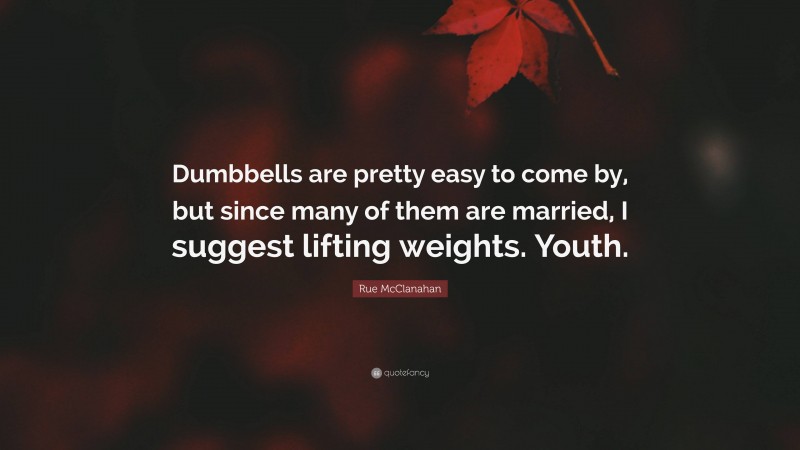 Rue McClanahan Quote: “Dumbbells are pretty easy to come by, but since many of them are married, I suggest lifting weights. Youth.”