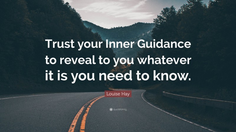 Louise Hay Quote: “Trust your Inner Guidance to reveal to you whatever it is you need to know.”