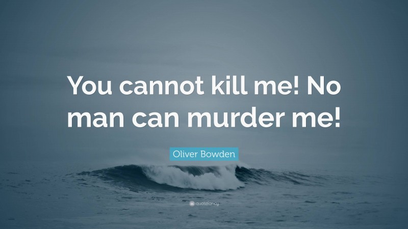 Oliver Bowden Quote: “You cannot kill me! No man can murder me!”