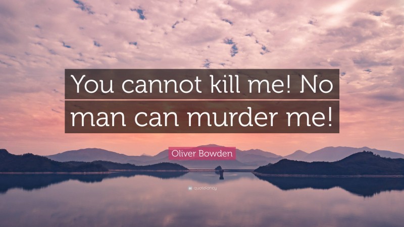 Oliver Bowden Quote: “You cannot kill me! No man can murder me!”