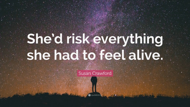 Susan Crawford Quote: “She’d risk everything she had to feel alive.”