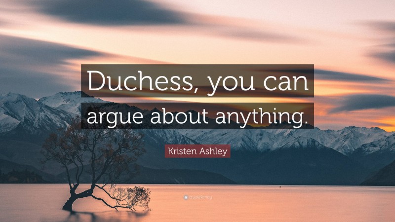 Kristen Ashley Quote: “Duchess, you can argue about anything.”