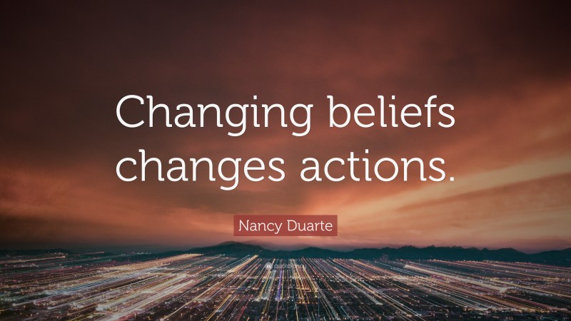 Nancy Duarte Quote: “Changing beliefs changes actions.”