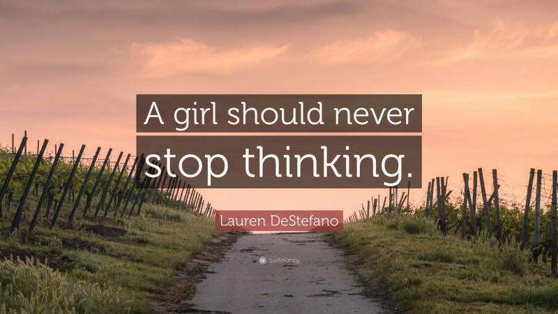 Lauren DeStefano Quote: “A girl should never stop thinking.”