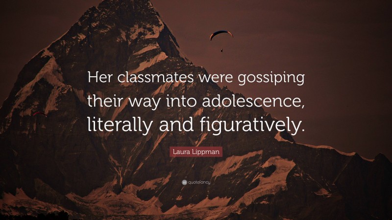 Laura Lippman Quote: “Her classmates were gossiping their way into adolescence, literally and figuratively.”