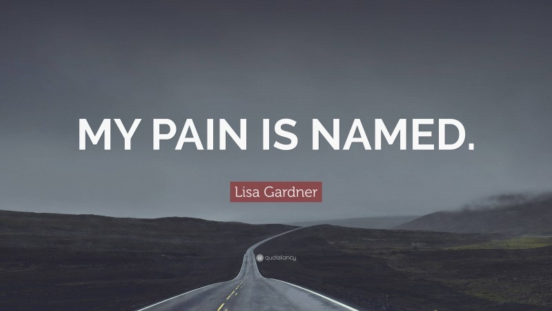 Lisa Gardner Quote: “MY PAIN IS NAMED.”