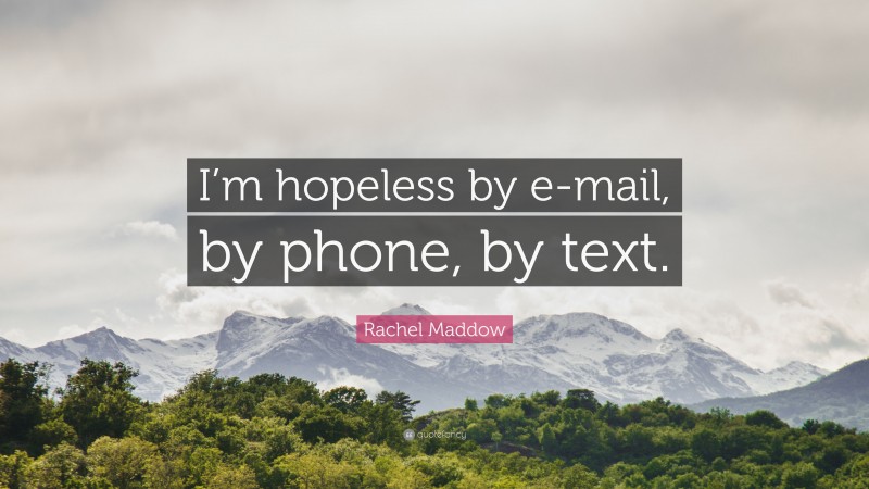 Rachel Maddow Quote: “I’m hopeless by e-mail, by phone, by text.”