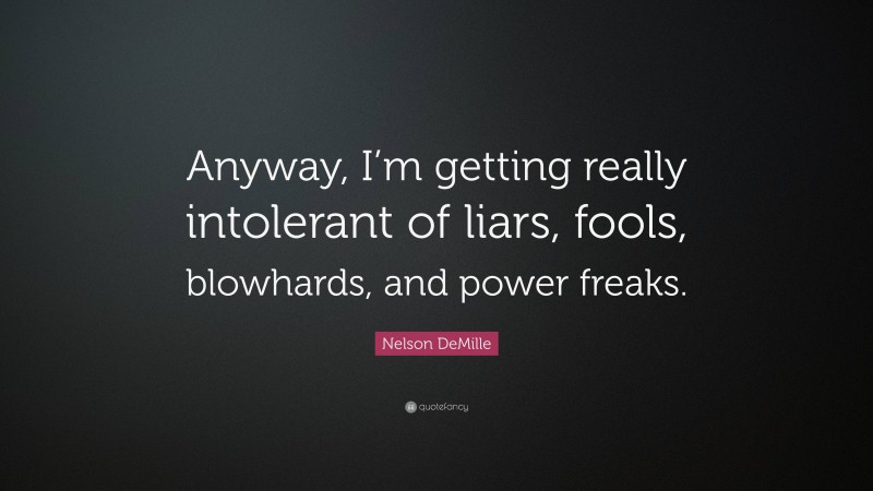 Nelson DeMille Quote: “Anyway, I’m getting really intolerant of liars, fools, blowhards, and power freaks.”