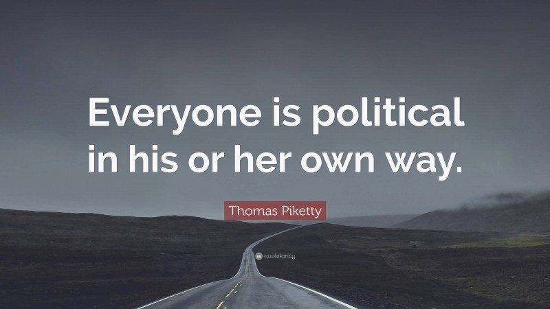 Thomas Piketty Quote: “Everyone is political in his or her own way.”