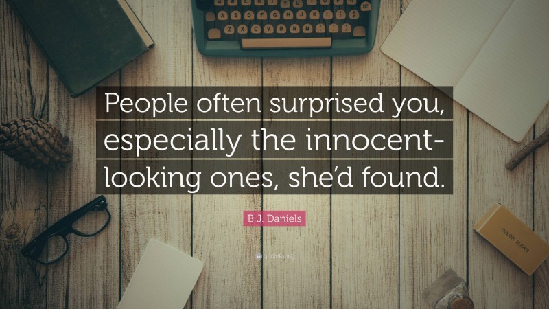 B.J. Daniels Quote: “People often surprised you, especially the innocent-looking ones, she’d found.”