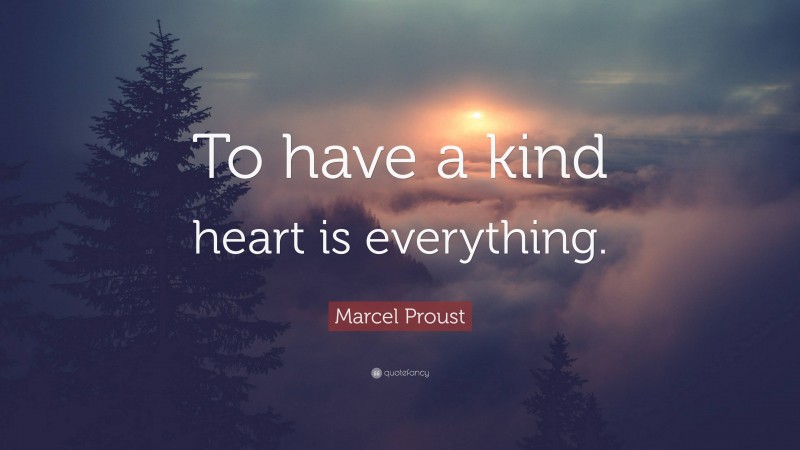Marcel Proust Quote: “To have a kind heart is everything.”