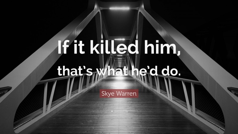 Skye Warren Quote: “If it killed him, that’s what he’d do.”