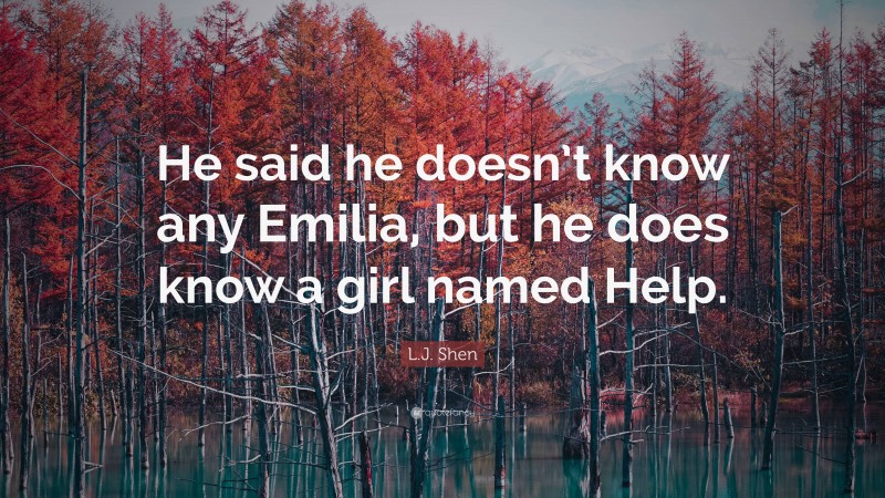 L.J. Shen Quote: “He said he doesn’t know any Emilia, but he does know a girl named Help.”