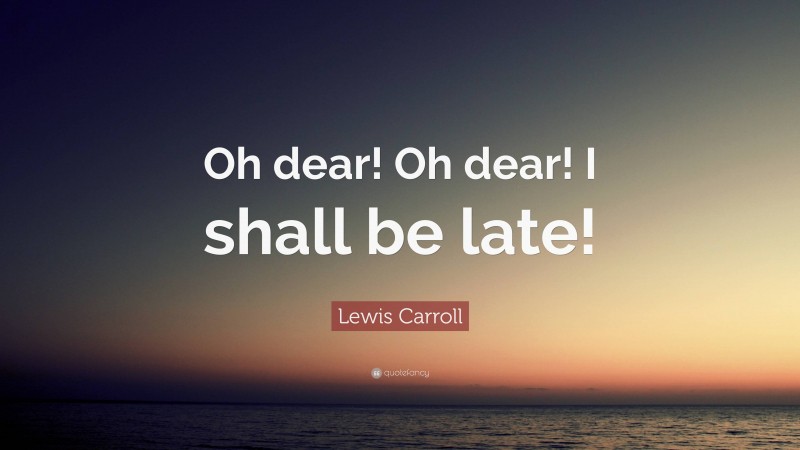 Lewis Carroll Quote: “Oh dear! Oh dear! I shall be late!”