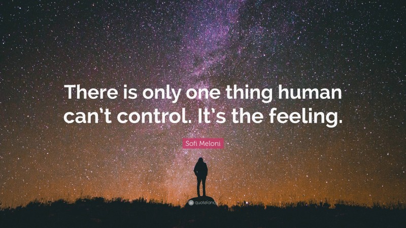 Sofi Meloni Quote: “There is only one thing human can’t control. It’s the feeling.”