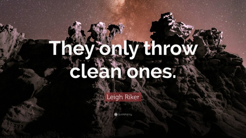 Leigh Riker Quote: “They only throw clean ones.”