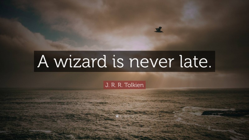 J. R. R. Tolkien Quote: “A wizard is never late.”